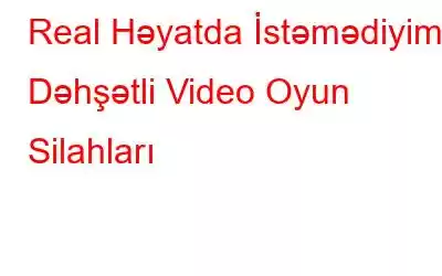 Real Həyatda İstəmədiyimiz Dəhşətli Video Oyun Silahları