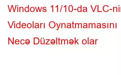 Windows 11/10-da VLC-nin Videoları Oynatmamasını Necə Düzəltmək olar