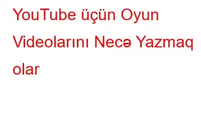 YouTube üçün Oyun Videolarını Necə Yazmaq olar