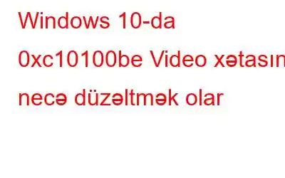 Windows 10-da 0xc10100be Video xətasını necə düzəltmək olar