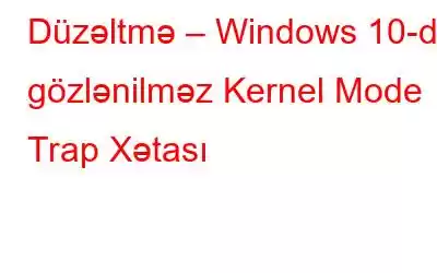 Düzəltmə – Windows 10-da gözlənilməz Kernel Mode Trap Xətası