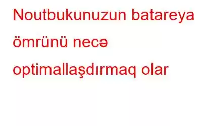 Noutbukunuzun batareya ömrünü necə optimallaşdırmaq olar