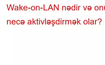 Wake-on-LAN nədir və onu necə aktivləşdirmək olar?