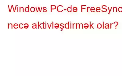 Windows PC-də FreeSync-i necə aktivləşdirmək olar?