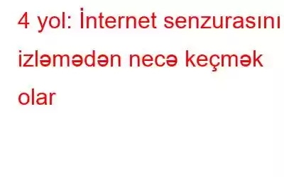 4 yol: İnternet senzurasını izləmədən necə keçmək olar