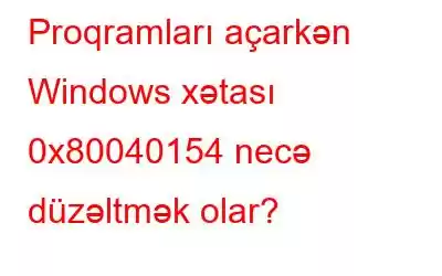 Proqramları açarkən Windows xətası 0x80040154 necə düzəltmək olar?