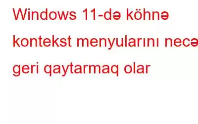 Windows 11-də köhnə kontekst menyularını necə geri qaytarmaq olar