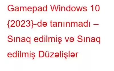 Gamepad Windows 10 {2023}-də tanınmadı – Sınaq edilmiş və Sınaq edilmiş Düzəlişlər