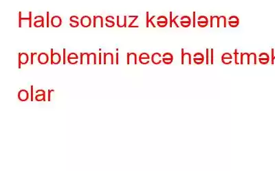 Halo sonsuz kəkələmə problemini necə həll etmək olar