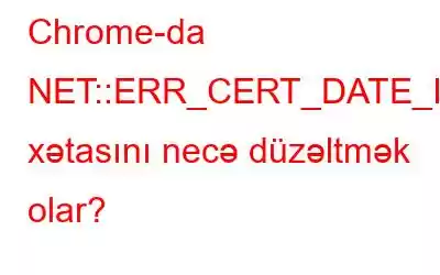 Chrome-da NET::ERR_CERT_DATE_INVALID xətasını necə düzəltmək olar?