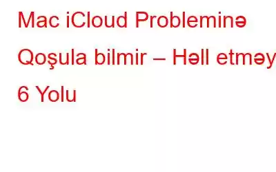 Mac iCloud Probleminə Qoşula bilmir – Həll etməyin 6 Yolu