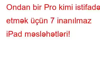 Ondan bir Pro kimi istifadə etmək üçün 7 inanılmaz iPad məsləhətləri!