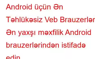 Android üçün Ən Təhlükəsiz Veb Brauzerlər | Ən yaxşı məxfilik Android brauzerlərindən istifadə edin