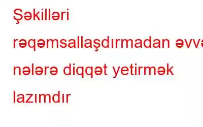 Şəkilləri rəqəmsallaşdırmadan əvvəl nələrə diqqət yetirmək lazımdır