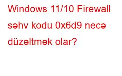 Windows 11/10 Firewall səhv kodu 0x6d9 necə düzəltmək olar?