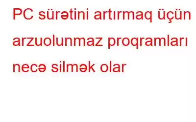 PC sürətini artırmaq üçün arzuolunmaz proqramları necə silmək olar