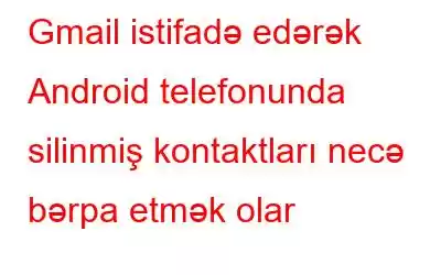 Gmail istifadə edərək Android telefonunda silinmiş kontaktları necə bərpa etmək olar