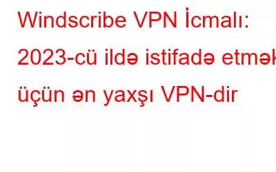 Windscribe VPN İcmalı: 2023-cü ildə istifadə etmək üçün ən yaxşı VPN-dir