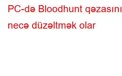 PC-də Bloodhunt qəzasını necə düzəltmək olar