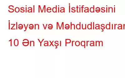 Sosial Media İstifadəsini İzləyən və Məhdudlaşdıran 10 Ən Yaxşı Proqram