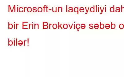 Microsoft-un laqeydliyi daha bir Erin Brokoviçə səbəb ola bilər!