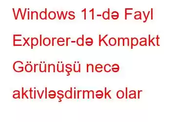 Windows 11-də Fayl Explorer-də Kompakt Görünüşü necə aktivləşdirmək olar