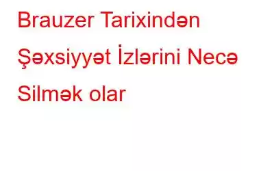 Brauzer Tarixindən Şəxsiyyət İzlərini Necə Silmək olar