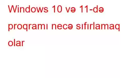 Windows 10 və 11-də proqramı necə sıfırlamaq olar