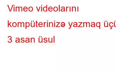 Vimeo videolarını kompüterinizə yazmaq üçün 3 asan üsul