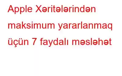 Apple Xəritələrindən maksimum yararlanmaq üçün 7 faydalı məsləhət