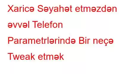 Xaricə Səyahət etməzdən əvvəl Telefon Parametrlərində Bir neçə Tweak etmək