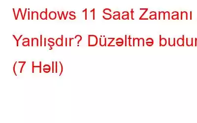 Windows 11 Saat Zamanı Yanlışdır? Düzəltmə budur! (7 Həll)