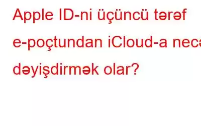 Apple ID-ni üçüncü tərəf e-poçtundan iCloud-a necə dəyişdirmək olar?