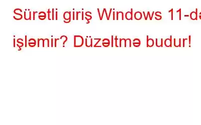 Sürətli giriş Windows 11-də işləmir? Düzəltmə budur!