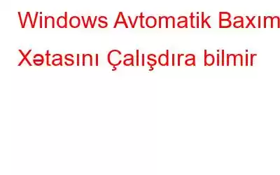 Windows Avtomatik Baxım Xətasını Çalışdıra bilmir