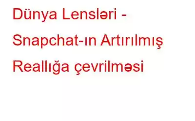 Dünya Lensləri - Snapchat-ın Artırılmış Reallığa çevrilməsi