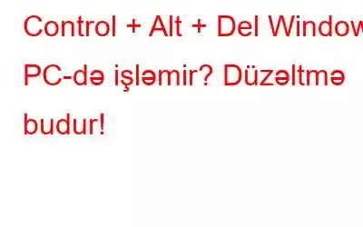 Control + Alt + Del Windows PC-də işləmir? Düzəltmə budur!