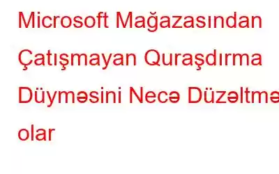 Microsoft Mağazasından Çatışmayan Quraşdırma Düyməsini Necə Düzəltmək olar