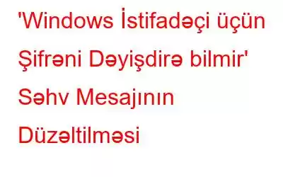 'Windows İstifadəçi üçün Şifrəni Dəyişdirə bilmir' Səhv Mesajının Düzəltilməsi