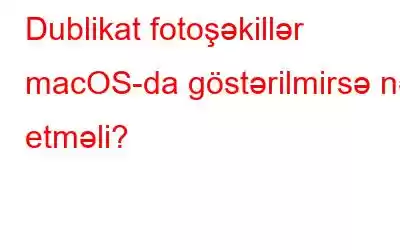 Dublikat fotoşəkillər macOS-da göstərilmirsə nə etməli?