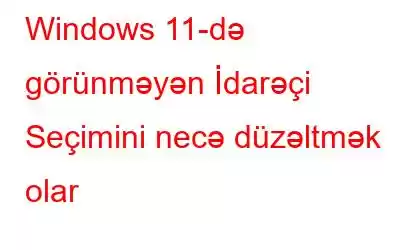 Windows 11-də görünməyən İdarəçi Seçimini necə düzəltmək olar