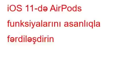 iOS 11-də AirPods funksiyalarını asanlıqla fərdiləşdirin