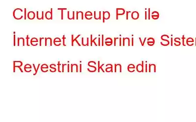 Cloud Tuneup Pro ilə İnternet Kukilərini və Sistem Reyestrini Skan edin