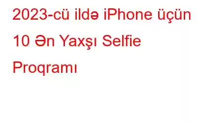 2023-cü ildə iPhone üçün 10 Ən Yaxşı Selfie Proqramı