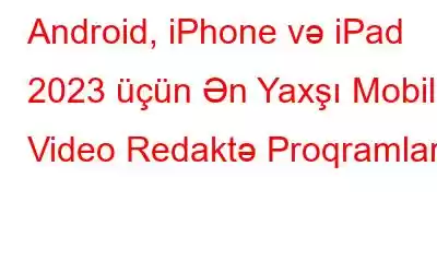 Android, iPhone və iPad 2023 üçün Ən Yaxşı Mobil Video Redaktə Proqramları