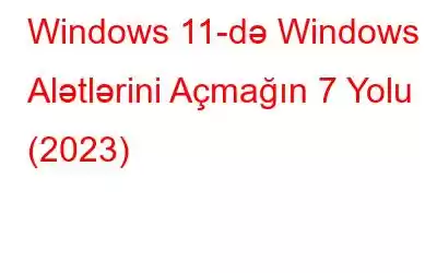 Windows 11-də Windows Alətlərini Açmağın 7 Yolu (2023)