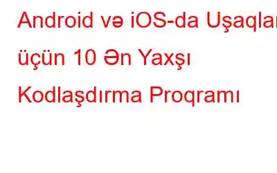 Android və iOS-da Uşaqlar üçün 10 Ən Yaxşı Kodlaşdırma Proqramı