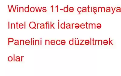 Windows 11-də çatışmayan Intel Qrafik İdarəetmə Panelini necə düzəltmək olar