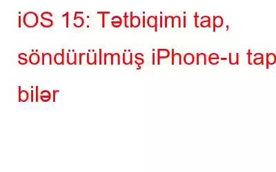 iOS 15: Tətbiqimi tap, söndürülmüş iPhone-u tapa bilər