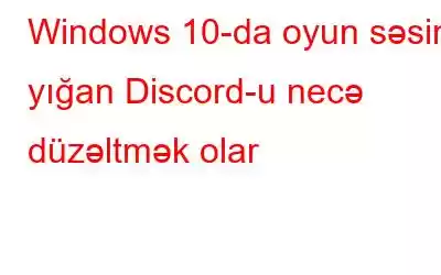 Windows 10-da oyun səsini yığan Discord-u necə düzəltmək olar